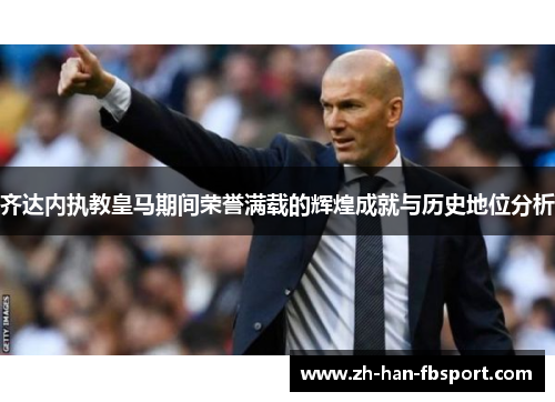 齐达内执教皇马期间荣誉满载的辉煌成就与历史地位分析