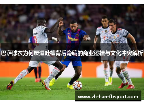 巴萨球衣为何屡遭吐槽背后隐藏的商业逻辑与文化冲突解析