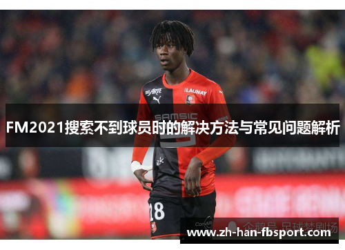 FM2021搜索不到球员时的解决方法与常见问题解析