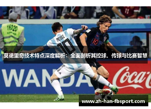 莫德里奇技术特点深度解析：全面剖析其控球、传球与比赛智慧