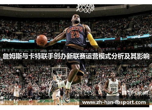詹姆斯与卡特联手创办新联赛运营模式分析及其影响