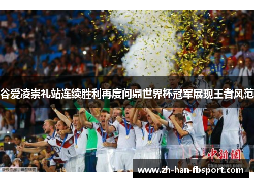 谷爱凌崇礼站连续胜利再度问鼎世界杯冠军展现王者风范
