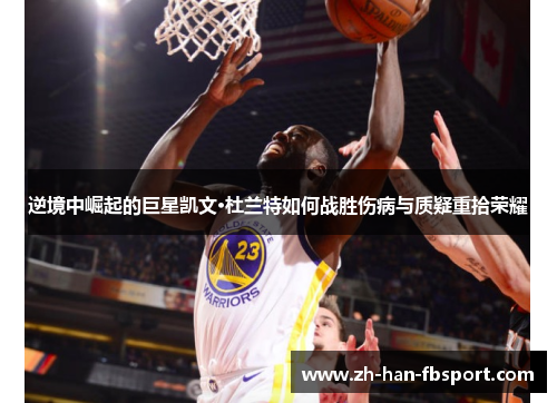 逆境中崛起的巨星凯文·杜兰特如何战胜伤病与质疑重拾荣耀