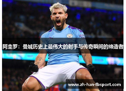 阿圭罗：曼城历史上最伟大的射手与传奇瞬间的缔造者