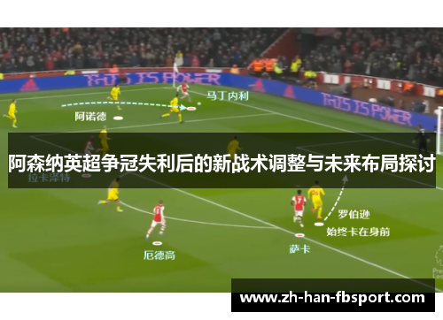 阿森纳英超争冠失利后的新战术调整与未来布局探讨