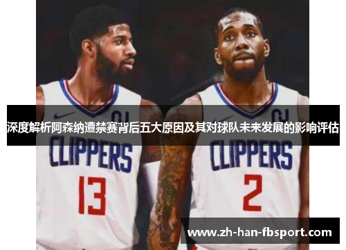 深度解析阿森纳遭禁赛背后五大原因及其对球队未来发展的影响评估