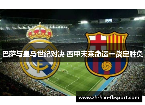 巴萨与皇马世纪对决 西甲未来命运一战定胜负
