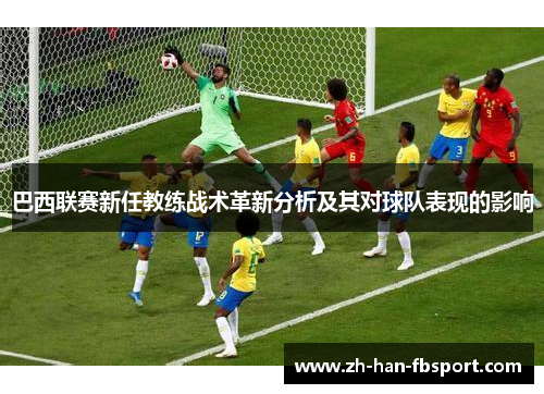 巴西联赛新任教练战术革新分析及其对球队表现的影响