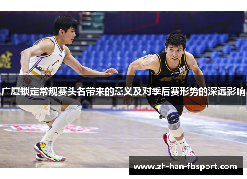 广厦锁定常规赛头名带来的意义及对季后赛形势的深远影响