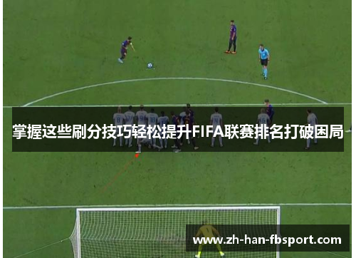 掌握这些刷分技巧轻松提升FIFA联赛排名打破困局