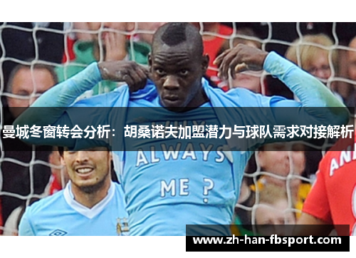 曼城冬窗转会分析：胡桑诺夫加盟潜力与球队需求对接解析