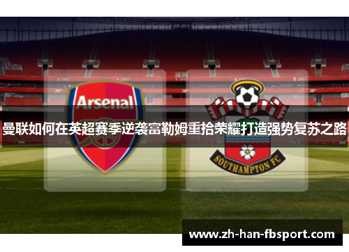 曼联如何在英超赛季逆袭富勒姆重拾荣耀打造强势复苏之路