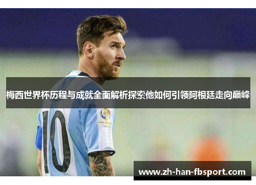 梅西世界杯历程与成就全面解析探索他如何引领阿根廷走向巅峰