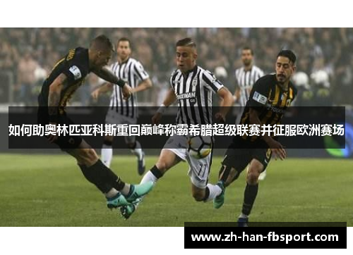 如何助奥林匹亚科斯重回巅峰称霸希腊超级联赛并征服欧洲赛场