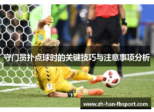 守门员扑点球时的关键技巧与注意事项分析