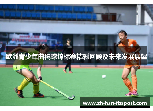 欧洲青少年曲棍球锦标赛精彩回顾及未来发展展望