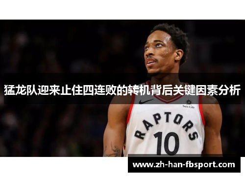 猛龙队迎来止住四连败的转机背后关键因素分析