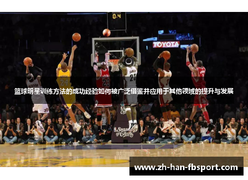 篮球明星训练方法的成功经验如何被广泛借鉴并应用于其他领域的提升与发展