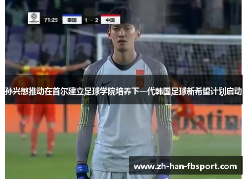 孙兴慜推动在首尔建立足球学院培养下一代韩国足球新希望计划启动