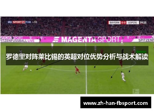 罗德里对阵莱比锡的英超对位优势分析与战术解读