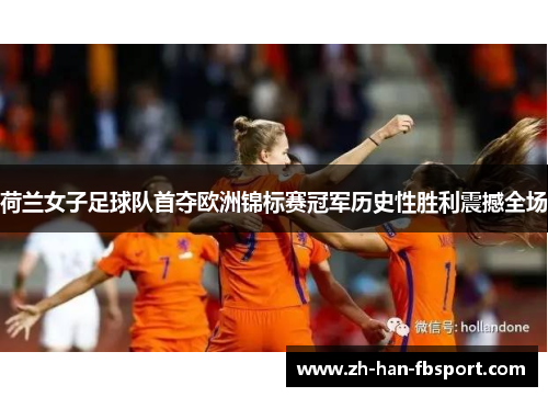 荷兰女子足球队首夺欧洲锦标赛冠军历史性胜利震撼全场