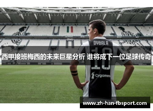 西甲接班梅西的未来巨星分析 谁将成下一位足球传奇